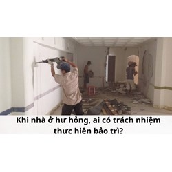 Khi nhà ở hư hỏng, ai có trách nhiệm thực hiện bảo trì?