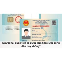 Người hai quốc tịch có được làm Căn cước công dân hay không?