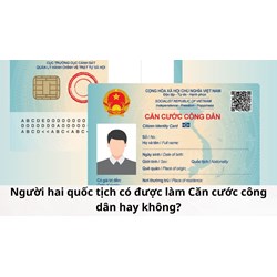 Người hai quốc tịch có được làm Căn cước công dân hay không?