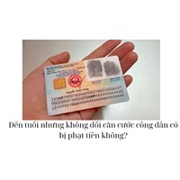 Đến tuổi nhưng không đổi căn cước công dân có bị phạt tiền không?