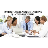 Quy định về sử dụng người lao động nước ngoài mới nhất?