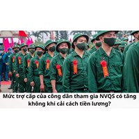 Mức trợ cấp của công dân tham gia NVQS có tăng không khi cải cách tiền lương?