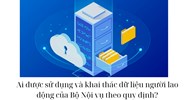 Ai được sử dụng và khai thác dữ liệu người lao động của Bộ Nội vụ theo quy định?