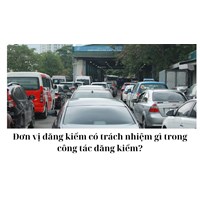 Đơn vị đăng kiểm có trách nhiệm gì trong công tác đăng kiểm?