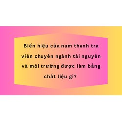 Biển hiệu của nam thanh tra viên chuyên ngành tài nguyên và môi trường được làm bằng chất liệu gì?