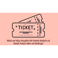 Nhà xe hủy chuyến thì hành khách có được hoàn tiền vé không?