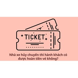 Nhà xe hủy chuyến thì hành khách có được hoàn tiền vé không?