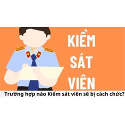 Trường hợp nào Kiểm sát viên sẽ bị cách chức?