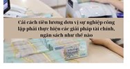 Cải cách tiền lương đơn vị sự nghiệp công lập phải thực hiện các giải pháp tài chính, ngân sách như thế nào