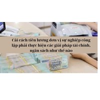 Cải cách tiền lương đơn vị sự nghiệp công lập phải thực hiện các giải pháp tài chính, ngân sách như thế nào