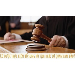 Có được thực hiện bổ sung hộ tịch khác cơ quan ban đầu?