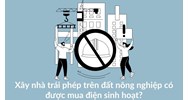 Xây nhà trái phép trên đất nông nghiệp có được mua điện sinh hoạt?