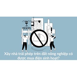 Xây nhà trái phép trên đất nông nghiệp có được mua điện sinh hoạt?