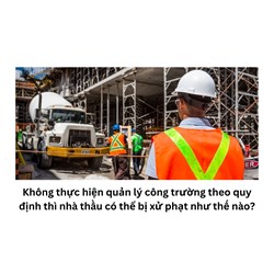 Không thực hiện quản lý công trường theo quy định thì nhà thầu có thể bị xử phạt như thế nào?