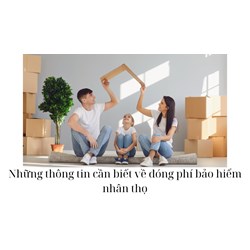 Những thông tin cần biết về đóng phí bảo hiểm nhân thọ