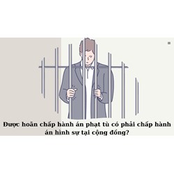 Được hoãn chấp hành án phạt tù có phải chấp hành án hình sự tại cộng đồng?