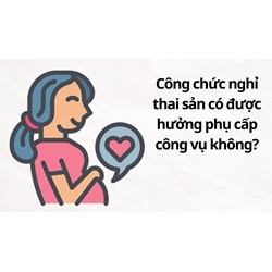 Công chức nghỉ thai sản có được hưởng phụ cấp công vụ không?