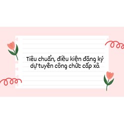 Tiêu chuẩn, điều kiện đăng ký dự tuyển công chức cấp xã mới