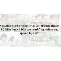 Vụ Khoa học Công nghệ và Môi trường thuộc Bộ Giáo dục và Đào tạo có những nhiệm vụ, quyền hạn gì?