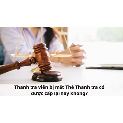 Thanh tra viên bị mất Thẻ Thanh tra có được cấp lại hay không?
