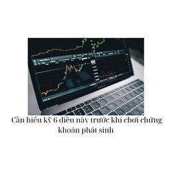 Cần hiểu kỹ 6 điều này trước khi chơi chứng khoán phát sinh