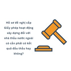 Hồ sơ đề nghị cấp Giấy phép hoạt động xây dựng đối với nhà thầu nước ngoài có cần phải có kết quả đấu thầu hay không?