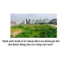 Định mức kinh tế kỹ thuật điều tra đánh giá đất đai được dùng cho các công việc nào?