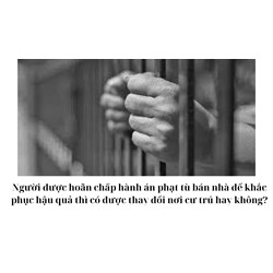 Người được hoãn chấp hành án phạt tù bán nhà để khắc phục hậu quả thì có được thay đổi nơi cư trú hay không?