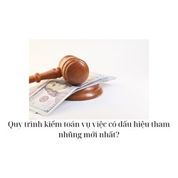 Quy trình kiểm toán vụ việc có dấu hiệu tham nhũng mới nhất?