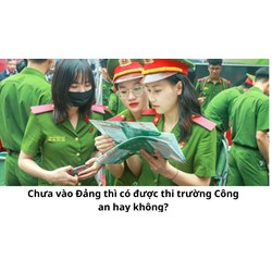 Chưa vào Đảng thì có được thi trường Công an hay không?