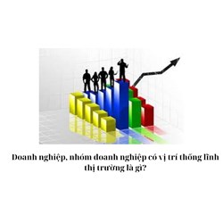 Doanh nghiệp, nhóm doanh nghiệp có vị trí thống lĩnh thị trường là gì?