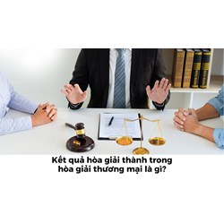 Kết quả hòa giải thành trong hòa giải thương mại là gì?