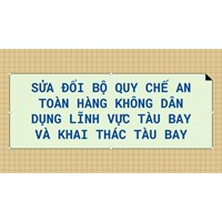 Sửa đổi Bộ Quy chế An toàn hàng không dân dụng lĩnh vực tàu bay và khai thác tàu bay