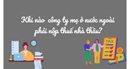 Khi nào công ty mẹ ở nước ngoài phải nộp thuế nhà thầu ?