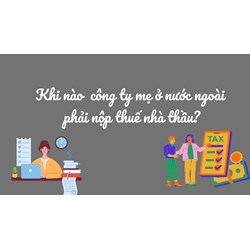 Khi nào công ty mẹ ở nước ngoài phải nộp thuế nhà thầu ?