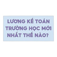 Lương kế toán trường học mới nhất thế nào?