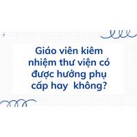 Giáo viên kiêm nhiệm thư viện có được hưởng phụ cấp hay  không?