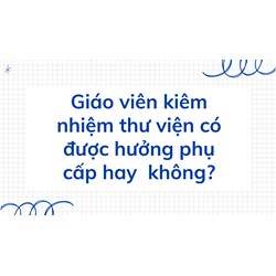 Giáo viên kiêm nhiệm thư viện có được hưởng phụ cấp hay  không?