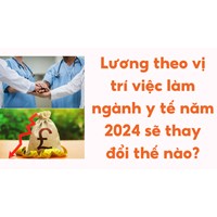 Lương theo vị trí việc làm ngành y tế năm 2024 sẽ thay đổi thế nào?