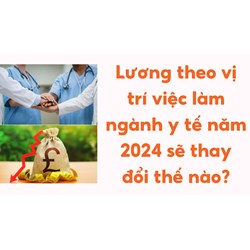 Lương theo vị trí việc làm ngành y tế năm 2024 sẽ thay đổi thế nào?
