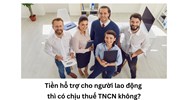 Tiền hỗ trợ cho người lao động thì có chịu thuế TNCN không?