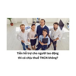 Tiền hỗ trợ cho người lao động thì có chịu thuế TNCN không?