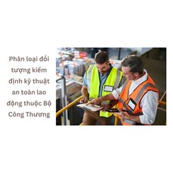 Phân loại đối tượng kiểm định kỹ thuật an toàn lao động thuộc Bộ Công Thương