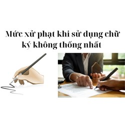 Mức xử phạt khi sử dụng chữ ký không thống nhất