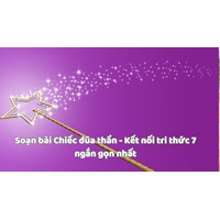 Soạn bài Chiếc đũa thần - Kết nối tri thức 7 ngắn gọn nhất