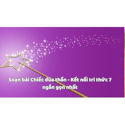 Soạn bài Chiếc đũa thần - Kết nối tri thức 7 ngắn gọn nhất