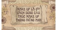 Make up là gì? Cách dùng cấu trúc make up trong tiếng Anh