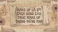 Make up là gì? Cách dùng cấu trúc make up trong tiếng Anh