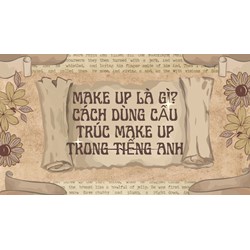 Make up là gì? Cách dùng cấu trúc make up trong tiếng Anh