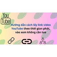 Hướng dẫn cách lấy link video YouTube theo thời gian phát, vào xem không cần tua